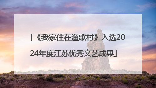 《我家住在渔歌村》入选2024年度江苏优秀文艺成果