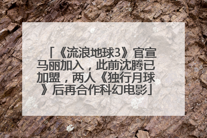 《流浪地球3》官宣马丽加入，此前沈腾已加盟，两人《独行月球》后再合作科幻电影