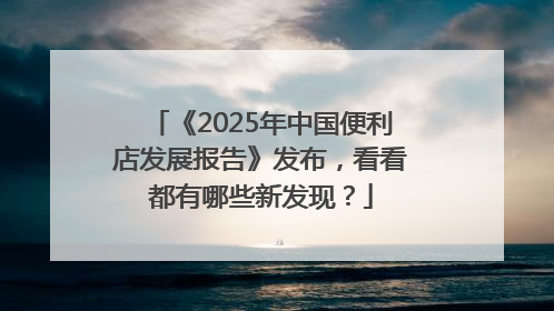 《2025年中国便利店发展报告》发布，看看都有哪些新发现？