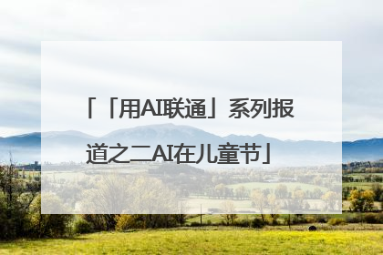 「用AI联通」系列报道之二AI在儿童节