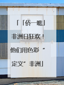 「侨一瞧」非洲日狂欢！他们用色彩“定义”非洲