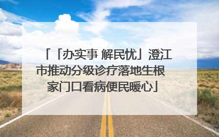 「办实事 解民忧」澄江市推动分级诊疗落地生根 家门口看病便民暖心