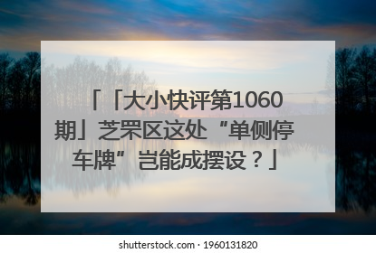 「大小快评第1060期」芝罘区这处“单侧停车牌”岂能成摆设？
