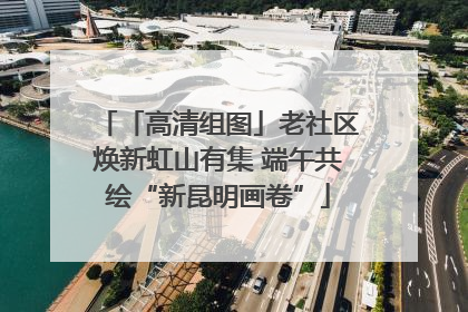 「高清组图」老社区焕新虹山有集 端午共绘“新昆明画卷”