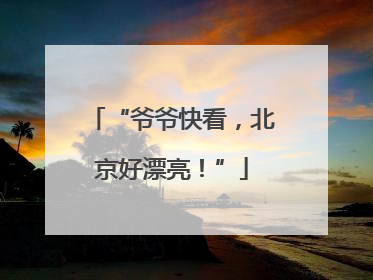 “爷爷快看，北京好漂亮！”
