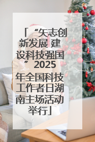“矢志创新发展 建设科技强国”2025年全国科技工作者日湖南主场活动举行