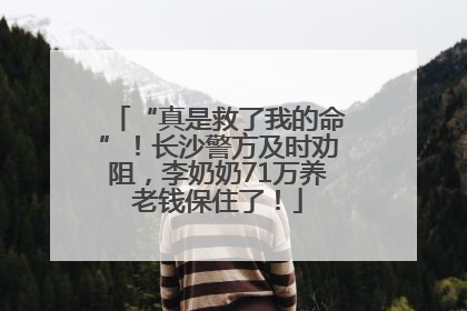 “真是救了我的命”！长沙警方及时劝阻，李奶奶71万养老钱保住了！