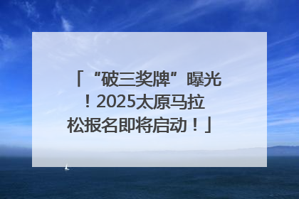 “破三奖牌”曝光！2025太原马拉松报名即将启动！