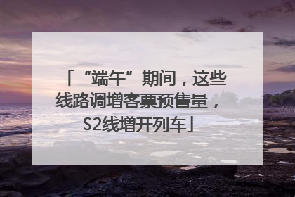“端午”期间，这些线路调增客票预售量，S2线增开列车