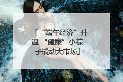 “端午经济”升温 “健康”小粽子撬动大市场
