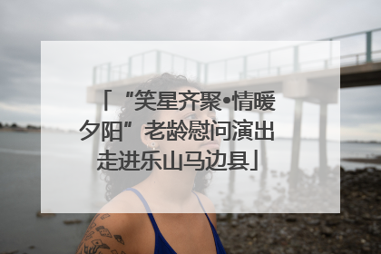 “笑星齐聚•情暖夕阳”老龄慰问演出走进乐山马边县