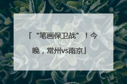“笔画保卫战”！今晚，常州vs南京