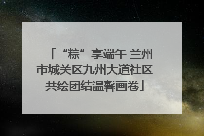 “粽”享端午 兰州市城关区九州大道社区共绘团结温馨画卷