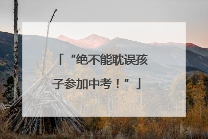 “绝不能耽误孩子参加中考！”
