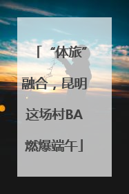“体旅”融合，昆明这场村BA燃爆端午