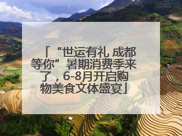 “世运有礼 成都等你”暑期消费季来了，6-8月开启购物美食文体盛宴