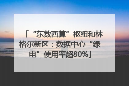 “东数西算”枢纽和林格尔新区：数据中心“绿电”使用率超80%