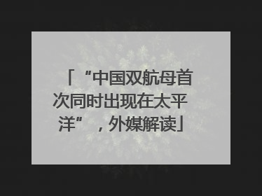 “中国双航母首次同时出现在太平洋”，外媒解读