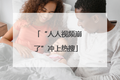 “人人视频崩了”冲上热搜