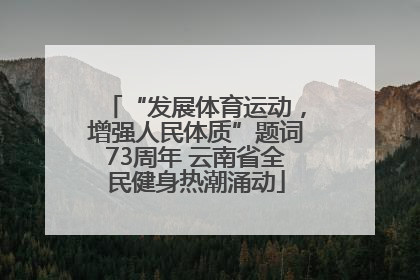 “发展体育运动，增强人民体质”题词73周年 云南省全民健身热潮涌动