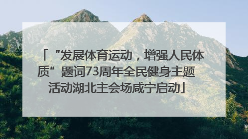 “发展体育运动，增强人民体质”题词73周年全民健身主题活动湖北主会场咸宁启动