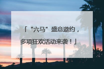 “六马”盛意邀约，多项狂欢活动来袭！
