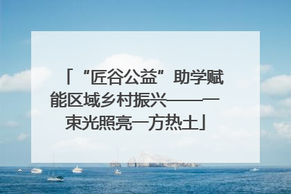 “匠谷公益”助学赋能区域乡村振兴——一束光照亮一方热土