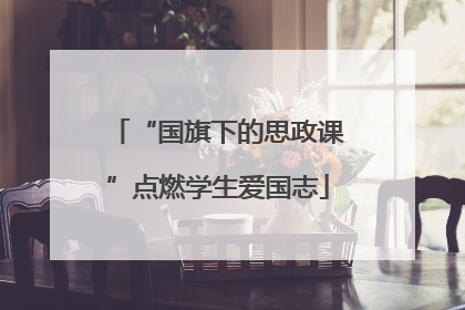 “国旗下的思政课”点燃学生爱国志