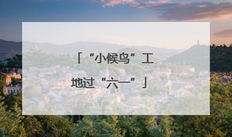 “小候鸟”工地过“六一”