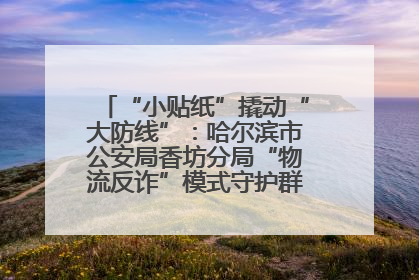 “小贴纸”撬动“大防线”：哈尔滨市公安局香坊分局“物流反诈”模式守护群众“钱袋子”