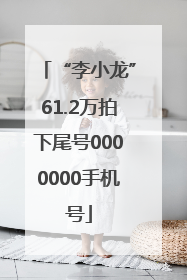 “李小龙”61.2万拍下尾号0000000手机号