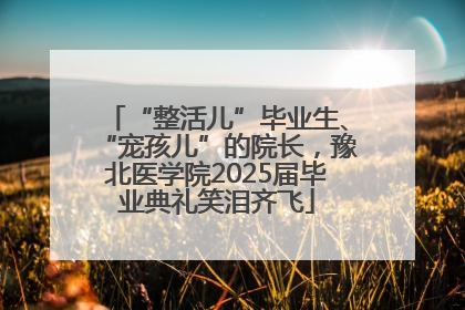 “整活儿”毕业生、“宠孩儿”的院长，豫北医学院2025届毕业典礼笑泪齐飞