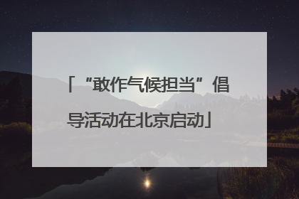“敢作气候担当”倡导活动在北京启动