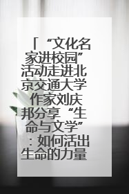 “文化名家进校园”活动走进北京交通大学 作家刘庆邦分享“生命与文学”：如何活出生命的力量？