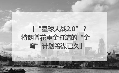 “星球大战2.0”？特朗普花重金打造的“金穹”计划筹谋已久