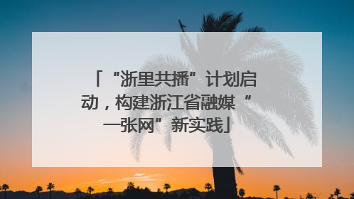 “浙里共播”计划启动，构建浙江省融媒“一张网”新实践