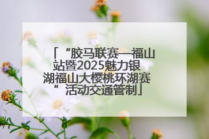 “胶马联赛—福山站暨2025魅力银湖福山大樱桃环湖赛”活动交通管制