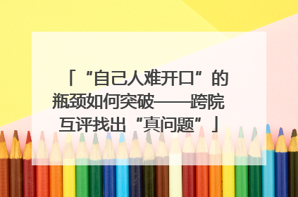 “自己人难开口”的瓶颈如何突破——跨院互评找出“真问题”