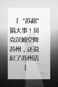 “苏超”搞大事！贝克汉姆空降苏州，还说起了苏州话