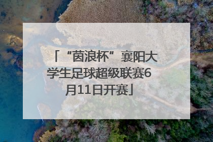 “茵浪杯”襄阳大学生足球超级联赛6月11日开赛