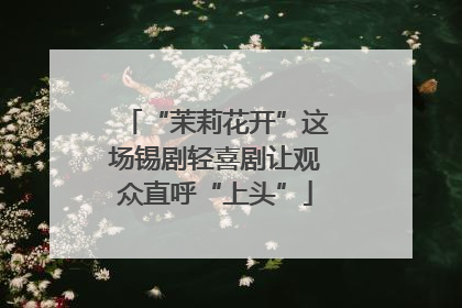 “茉莉花开”这场锡剧轻喜剧让观众直呼“上头”