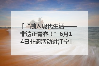 “融入现代生活——非遗正青春！”6月14日非遗活动进江宁