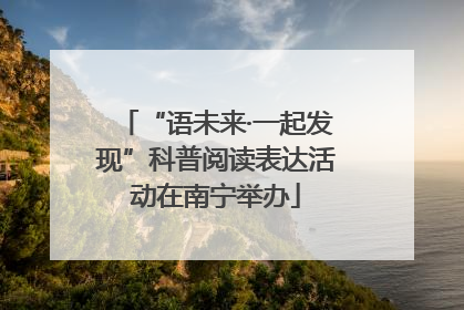 “语未来·一起发现”科普阅读表达活动在南宁举办