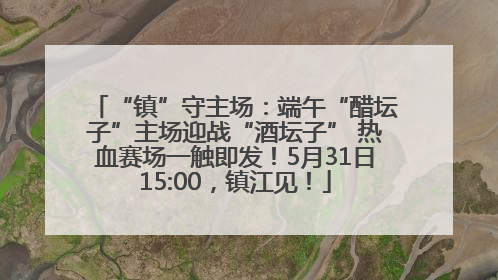 “镇”守主场：端午“醋坛子”主场迎战“酒坛子” 热血赛场一触即发！5月31日15:00，镇江见！