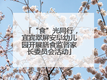 “食”光同行，宜宾翠屏安阜幼儿园开展膳食监督家长委员会活动