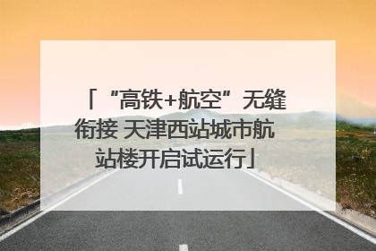 “高铁+航空”无缝衔接 天津西站城市航站楼开启试运行