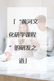 “黄河文化研学课程”的研发之道