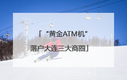 “黄金ATM机”落户大连三大商圈