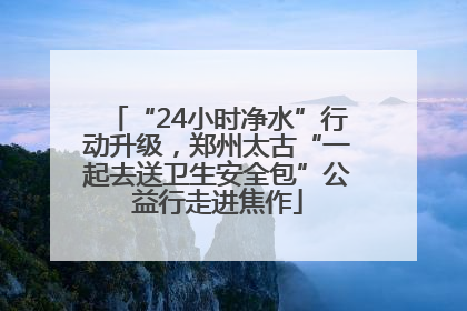 “24小时净水”行动升级，郑州太古“一起去送卫生安全包”公益行走进焦作