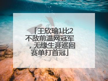王欣瑜1比2不敌前温网冠军，无缘生涯巡回赛单打首冠